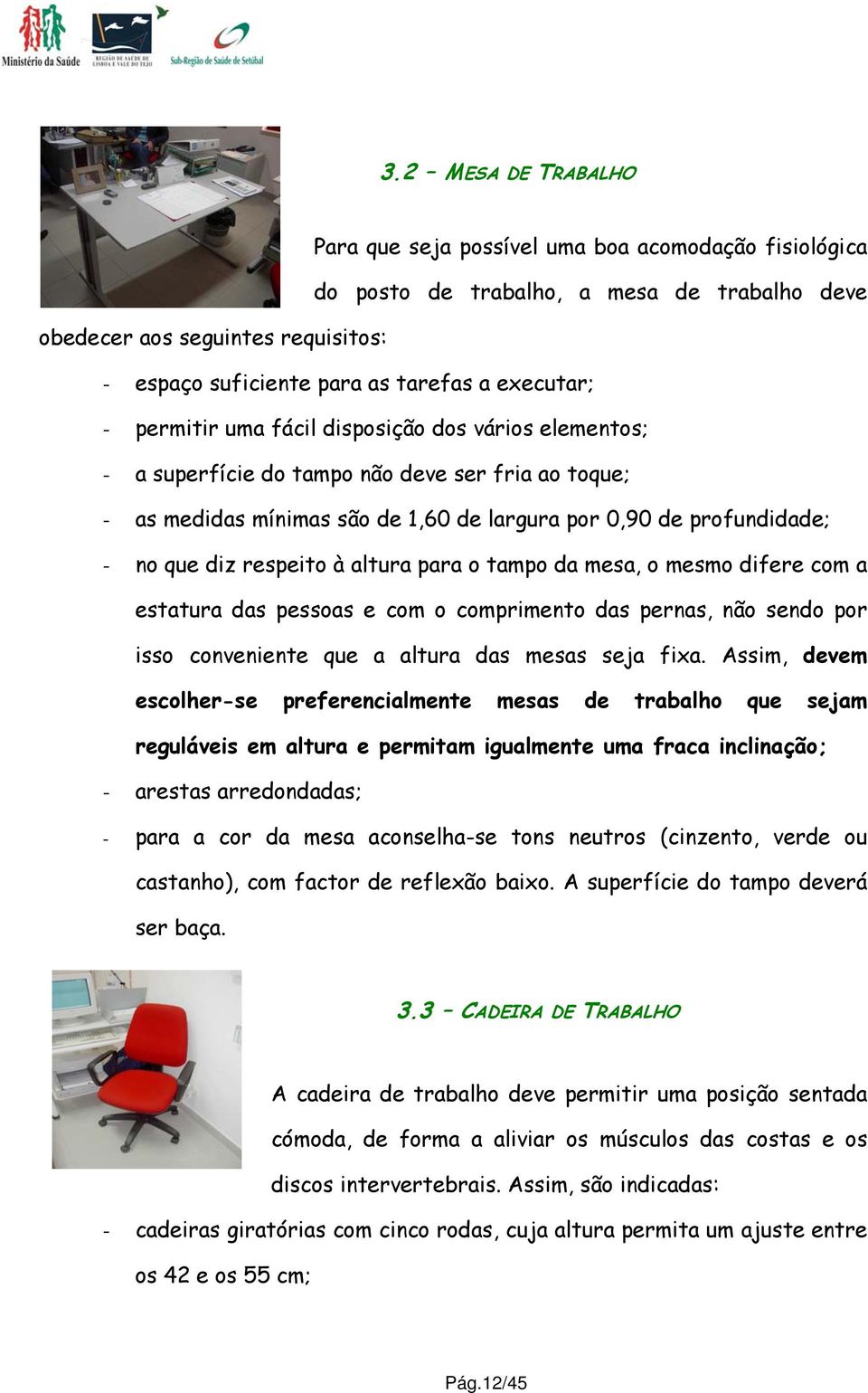 respeito à altura para o tampo da mesa, o mesmo difere com a estatura das pessoas e com o comprimento das pernas, não sendo por isso conveniente que a altura das mesas seja fixa.