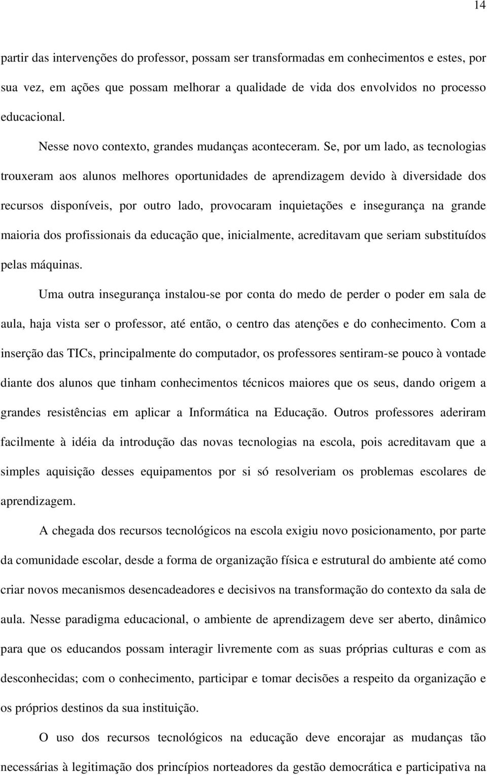 Se, por um lado, as tecnologias trouxeram aos alunos melhores oportunidades de aprendizagem devido à diversidade dos recursos disponíveis, por outro lado, provocaram inquietações e insegurança na