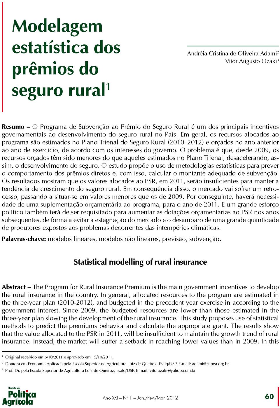 Em geral, os recursos alocados ao programa são estimados no Plano Trienal do Seguro Rural (2010 2012) e orçados no ano anterior ao ano de exercício, de acordo com os interesses do governo.