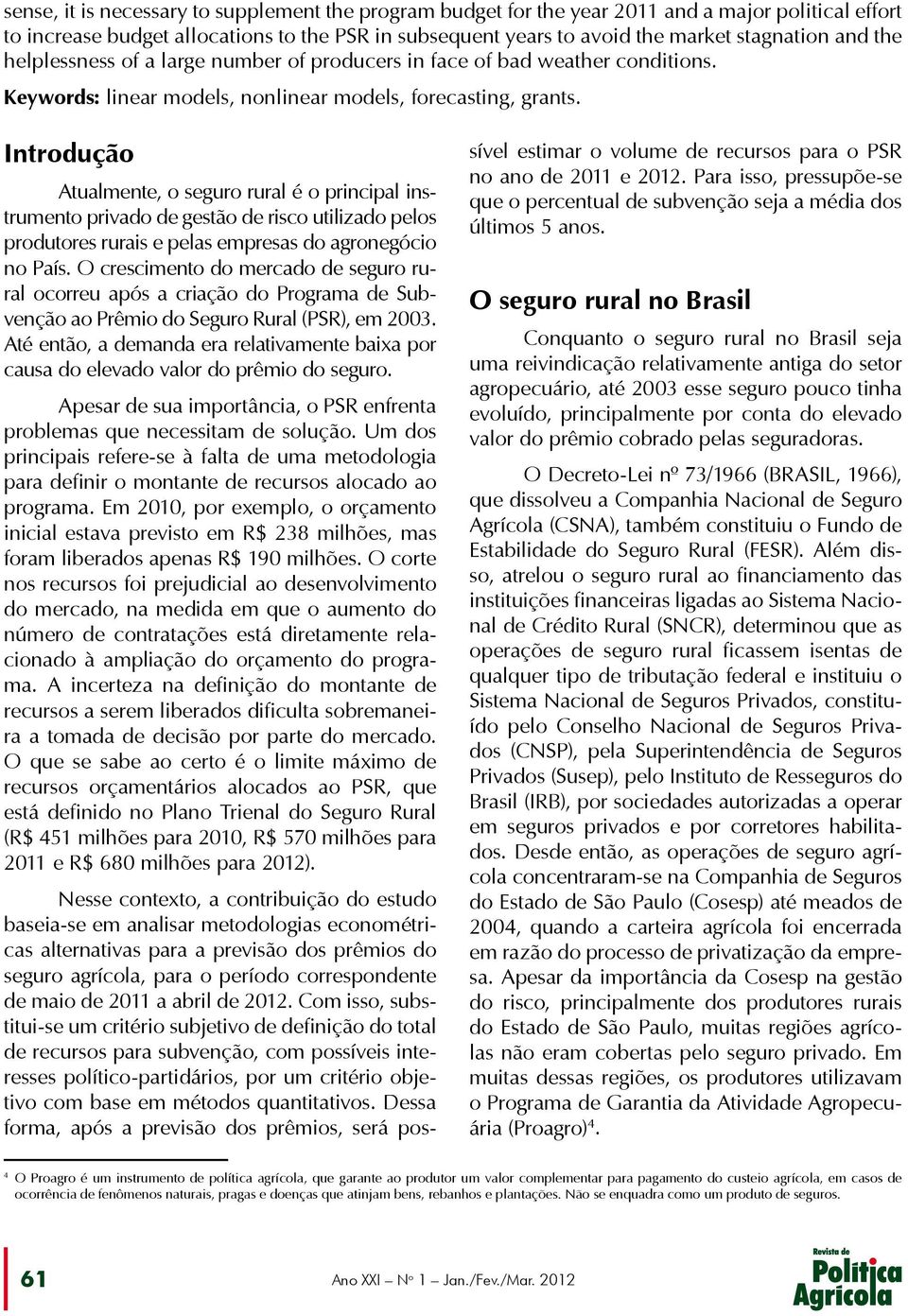 Introdução Atualmente, o seguro rural é o principal instrumento privado de gestão de risco utilizado pelos produtores rurais e pelas empresas do agronegócio no País.