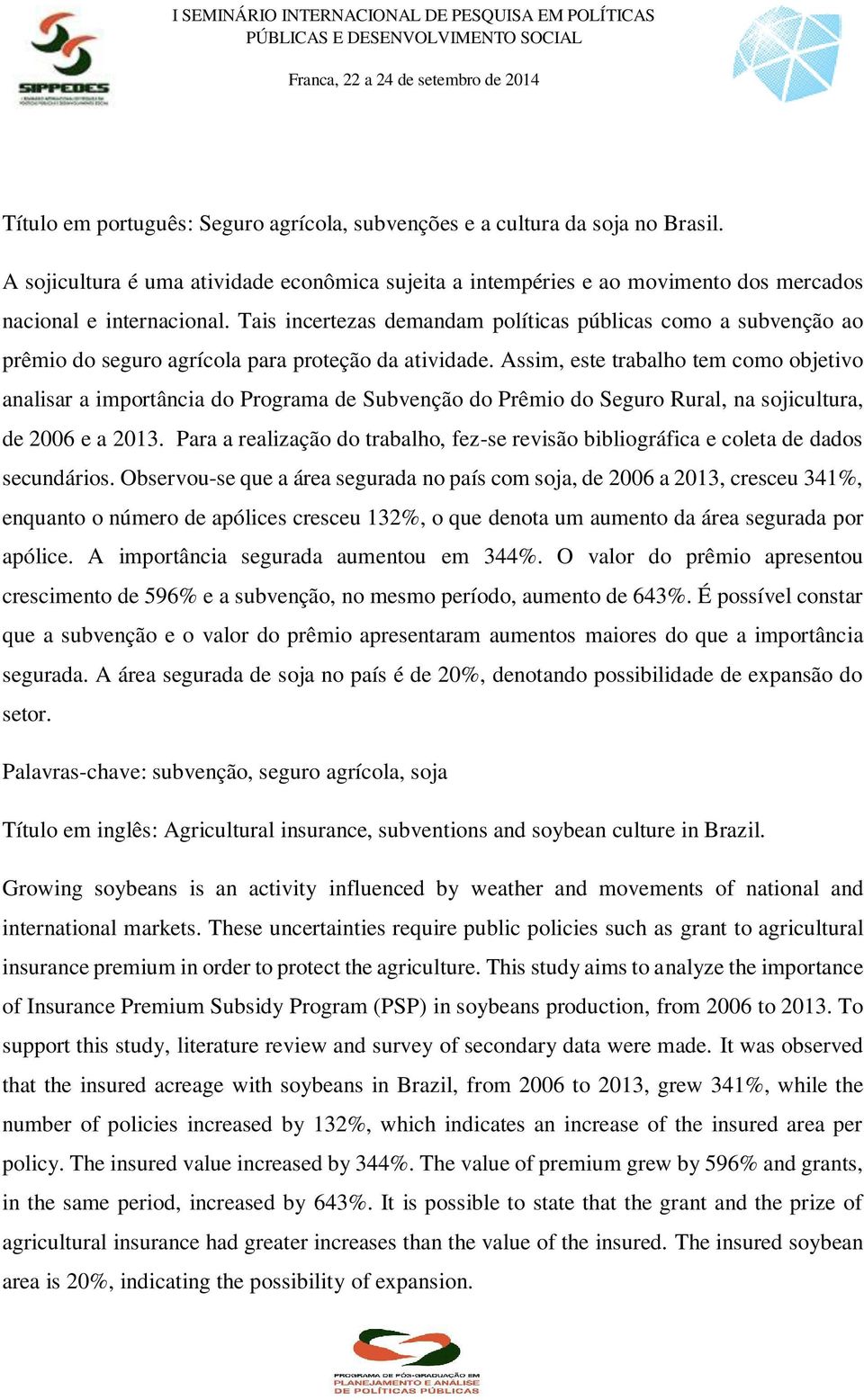 Assim, este trabalho tem como objetivo analisar a importância do Programa de Subvenção do Prêmio do Seguro Rural, na sojicultura, de 2006 e a 2013.