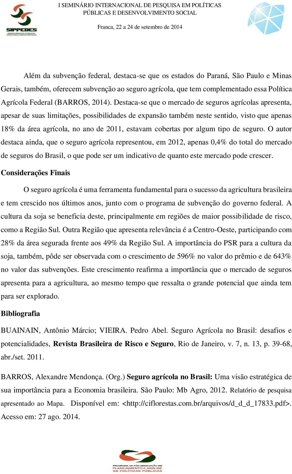 Destaca-se que o mercado de seguros agrícolas apresenta, apesar de suas limitações, possibilidades de expansão também neste sentido, visto que apenas 18% da área agrícola, no ano de 2011, estavam