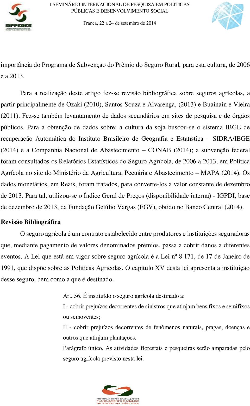 Fez-se também levantamento de dados secundários em sites de pesquisa e de órgãos públicos.