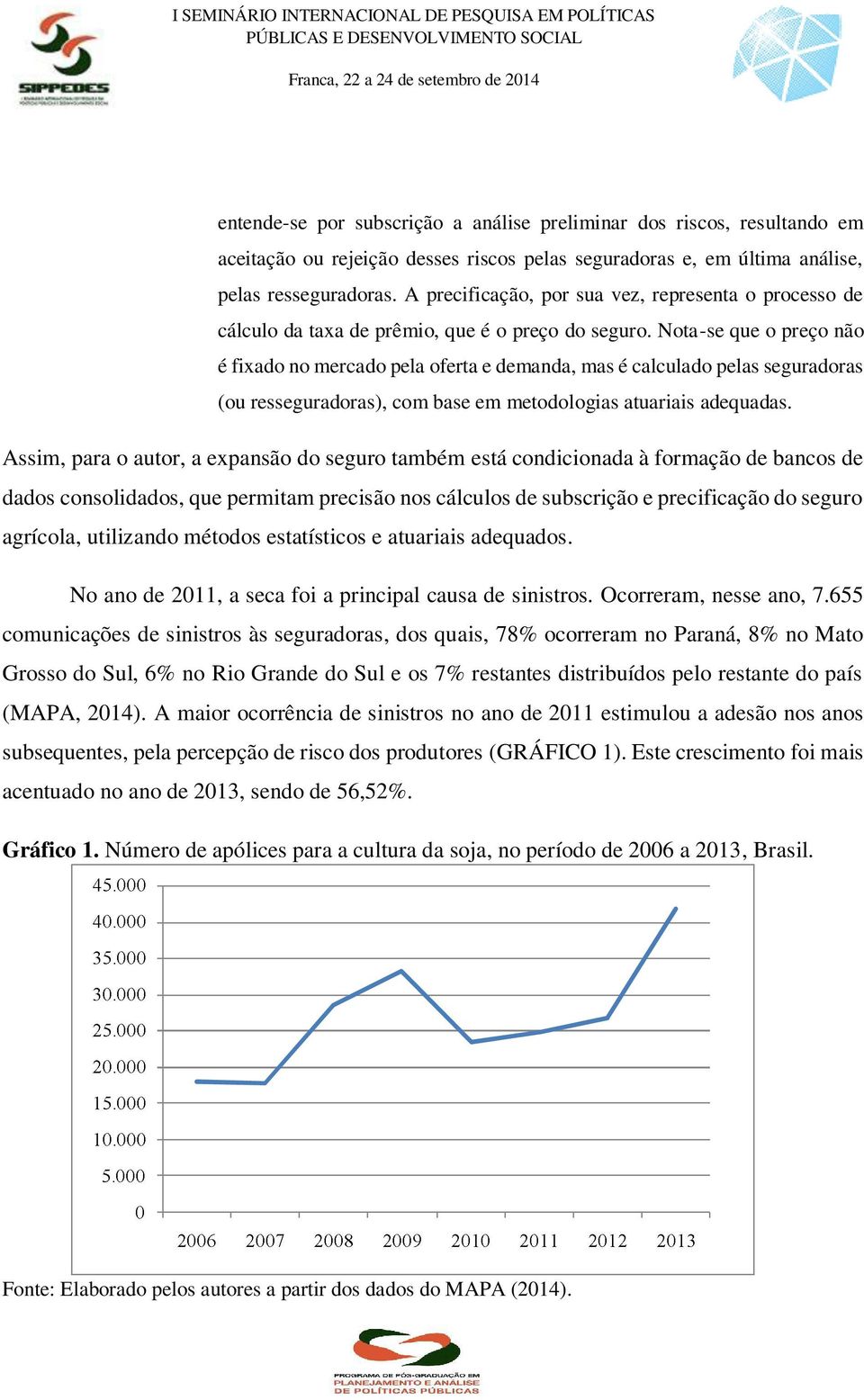 Nota-se que o preço não é fixado no mercado pela oferta e demanda, mas é calculado pelas seguradoras (ou resseguradoras), com base em metodologias atuariais adequadas.