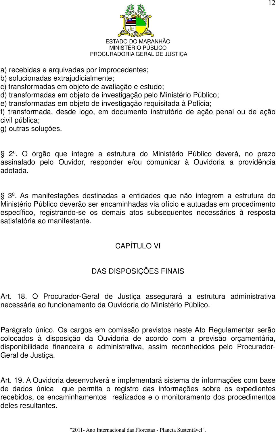 O órgão que integre a estrutura do Ministério Público deverá, no prazo assinalado pelo Ouvidor, responder e/ou comunicar à Ouvidoria a providência adotada. 3º.