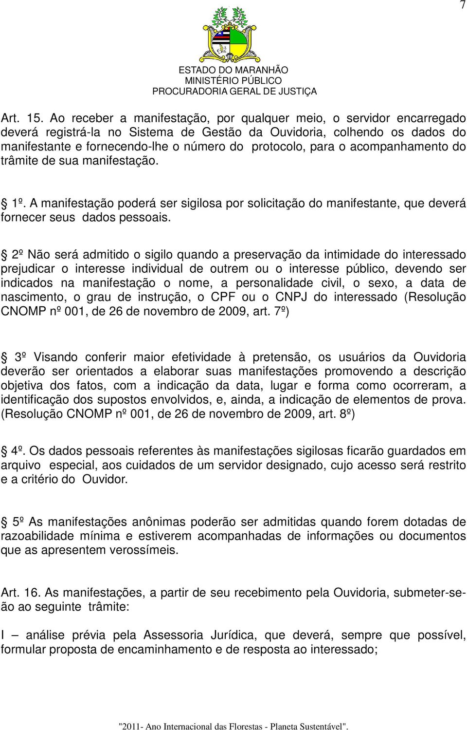 para o acompanhamento do trâmite de sua manifestação. 1º. A manifestação poderá ser sigilosa por solicitação do manifestante, que deverá fornecer seus dados pessoais.