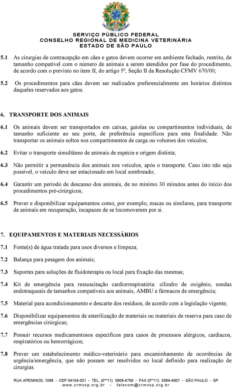 1 Os animais devem ser transportados em caixas, gaiolas ou compartimentos individuais, de tamanho suficiente ao seu porte, de preferência específicos para esta finalidade.