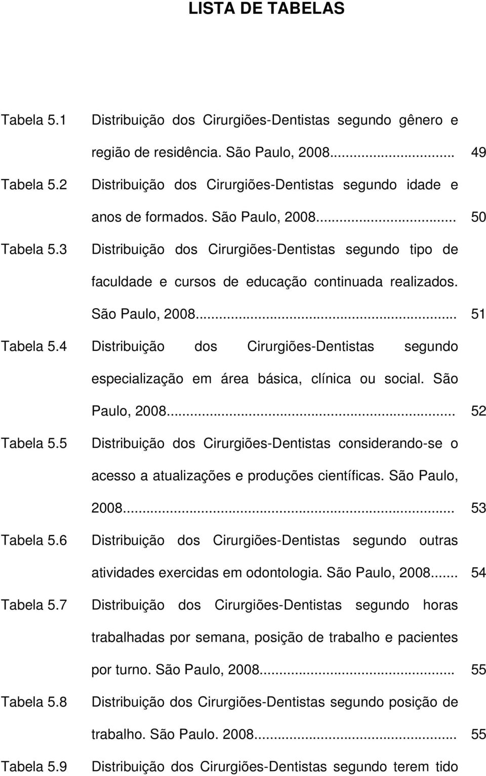 3 Distribuição dos Cirurgiões-Dentistas segundo tipo de faculdade e cursos de educação continuada realizados. São Paulo, 2008... 51 Tabela 5.