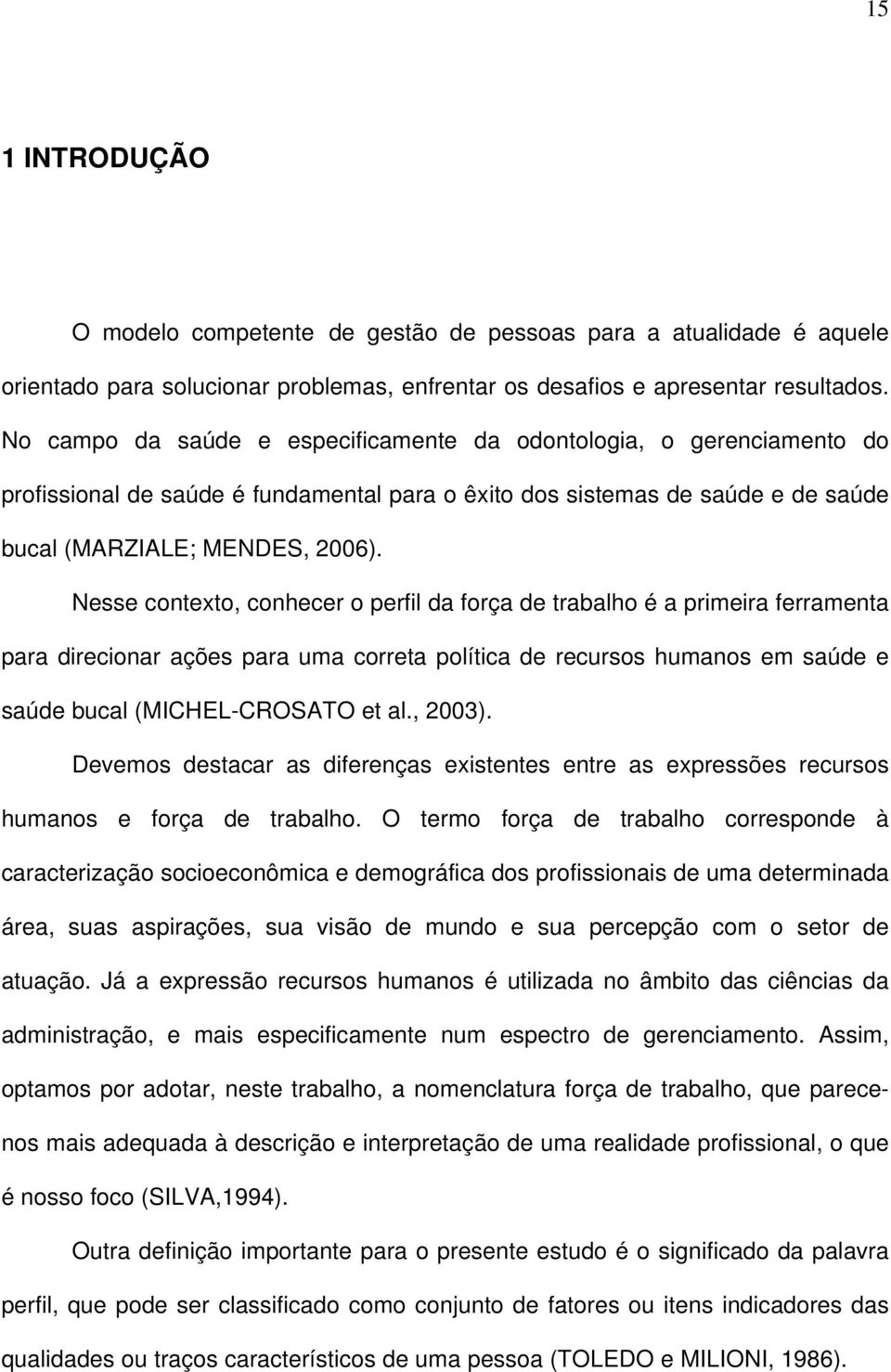 Nesse contexto, conhecer o perfil da força de trabalho é a primeira ferramenta para direcionar ações para uma correta política de recursos humanos em saúde e saúde bucal (MICHEL-CROSATO et al., 2003).