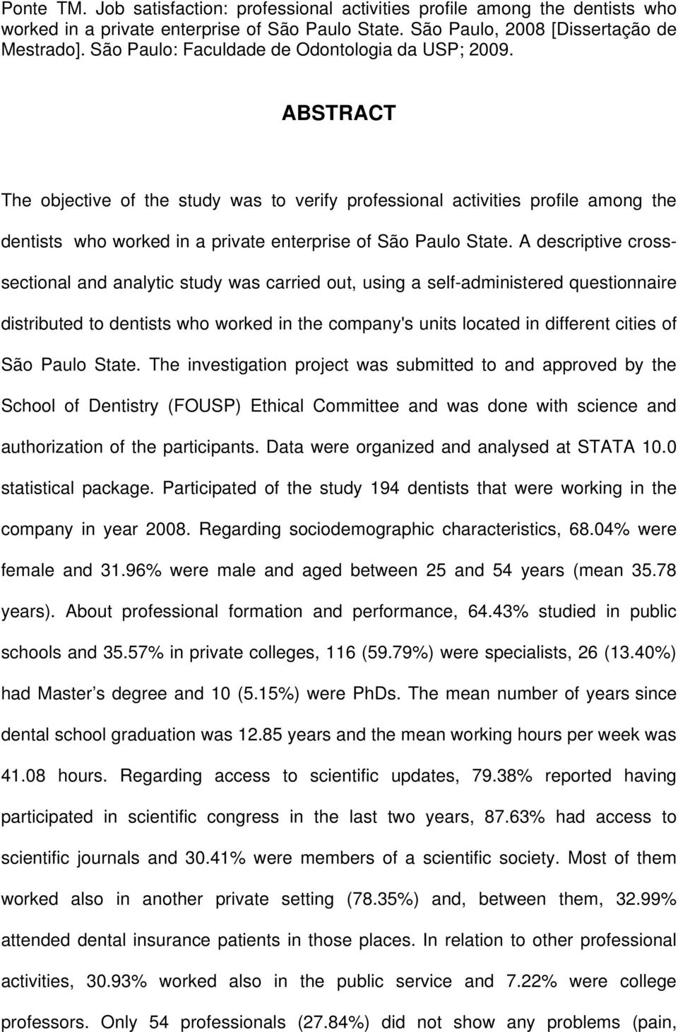 ABSTRACT The objective of the study was to verify professional activities profile among the dentists who worked in a private enterprise of São Paulo State.