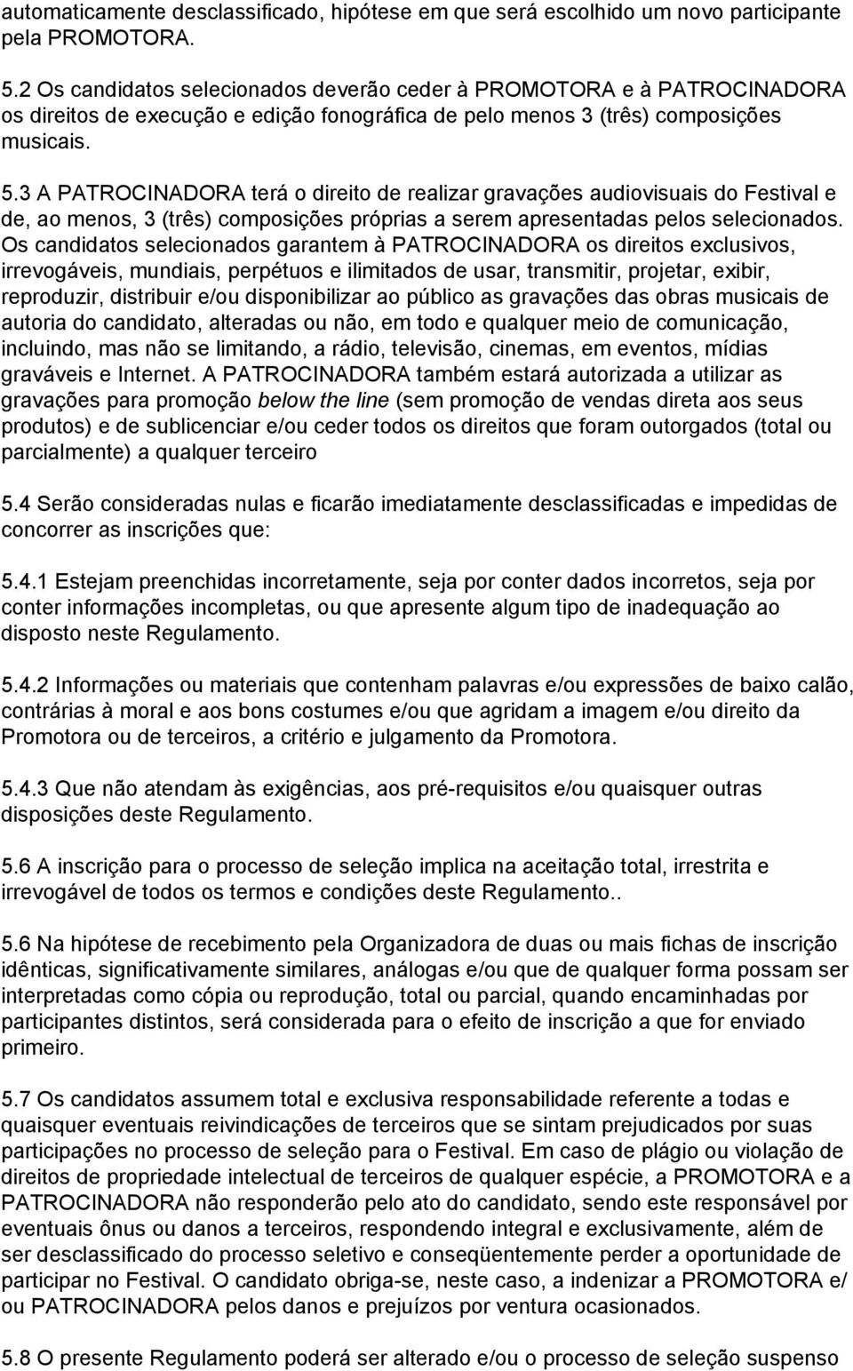 3 A PATROCINADORA terá o direito de realizar gravações audiovisuais do Festival e de, ao menos, 3 (três) composições próprias a serem apresentadas pelos selecionados.