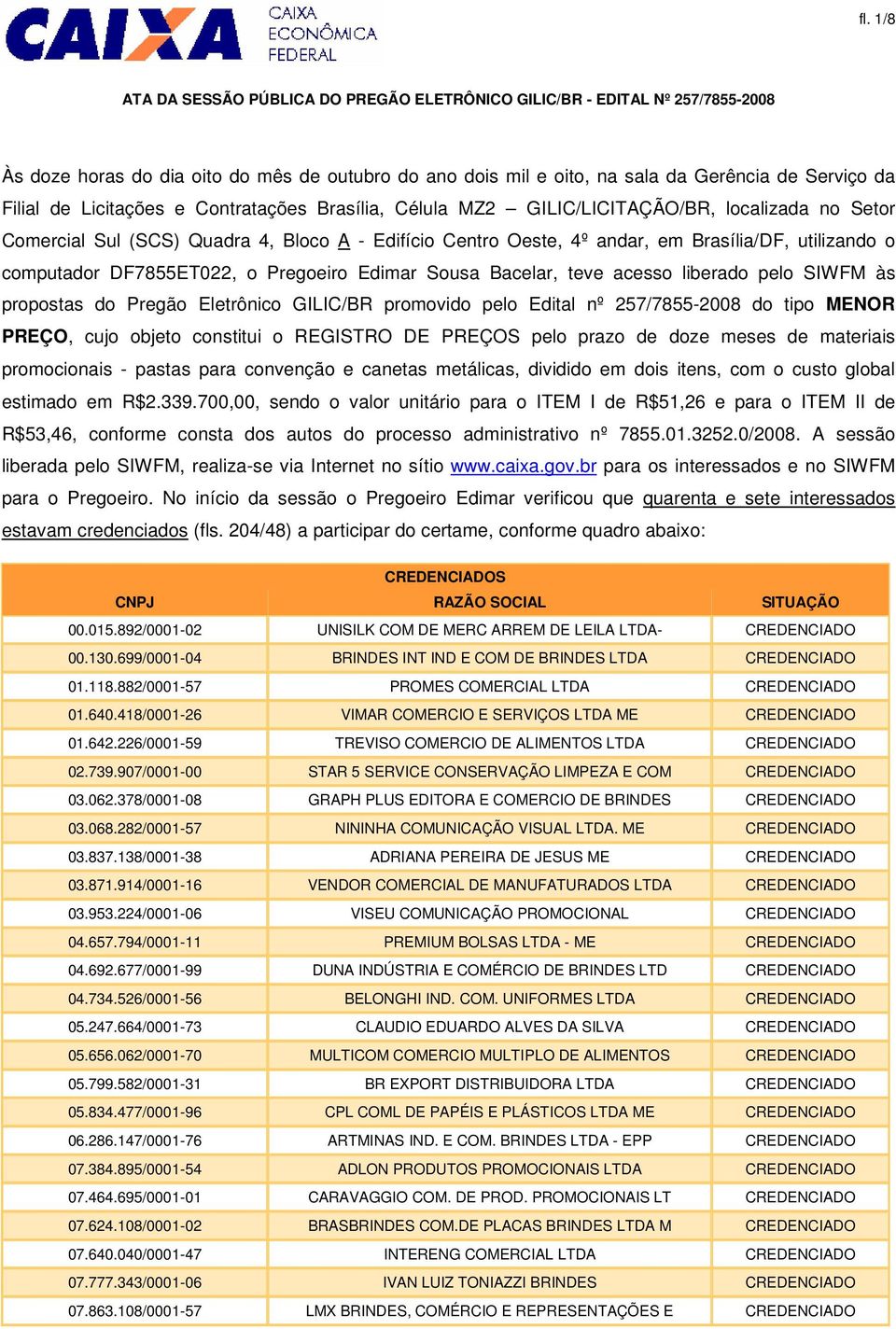 SIWFM às propostas do Pregão Eletrônico GILIC/BR promovido pelo Edital nº 257/7855-2008 do tipo MENOR PREÇO, cujo objeto constitui o REGISTRO DE PREÇOS pelo prazo de doze meses de materiais