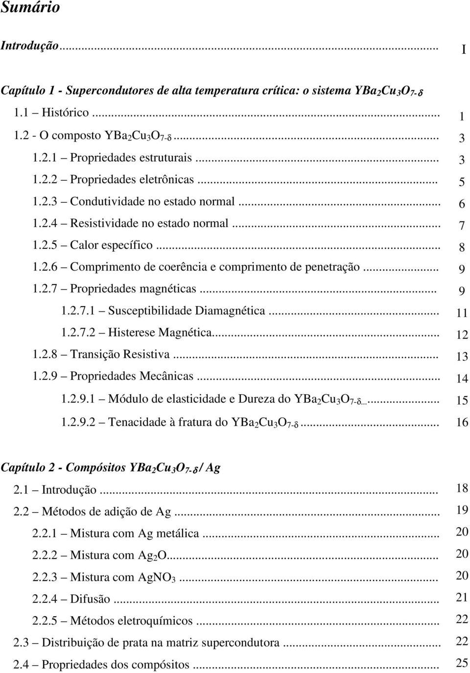 .. 1.2.7.1 Susceptibilidade Diamagnética... 1.2.7.2 Histerese Magnética... 1.2.8 Transição Resistiva... 1.2.9 Propriedades Mecânicas... 1.2.9.1 Módulo de elasticidade e Dureza do YBa 2 Cu 3 O 7-δ...... 1.2.9.2 Tenacidade à fratura do YBa 2 Cu 3 O 7-δ.