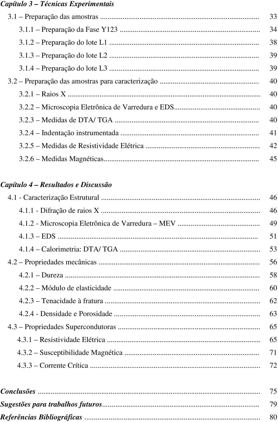 .. 33 34 38 39 39 40 40 40 40 41 42 45 Capítulo 4 Resultados e Discussão 4.1 - Caracterização Estrutural... 4.1.1 - Difração de raios X... 4.1.2 - Microscopia Eletrônica de Varredura MEV... 4.1.3 EDS.