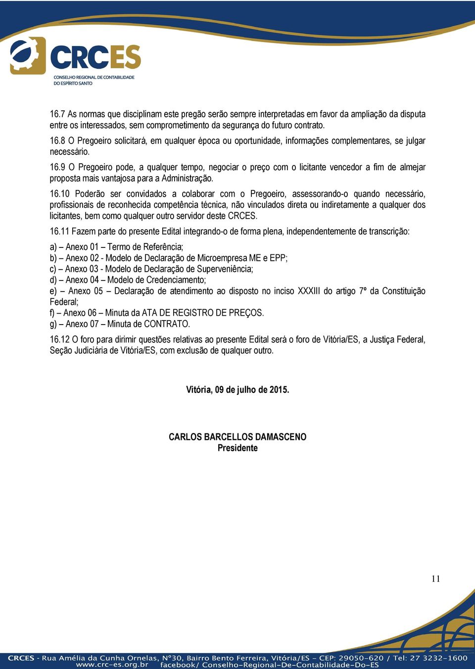 9 O Pregoeiro pode, a qualquer tempo, negociar o preço com o licitante vencedor a fim de almejar proposta mais vantajosa para a Administração. 16.