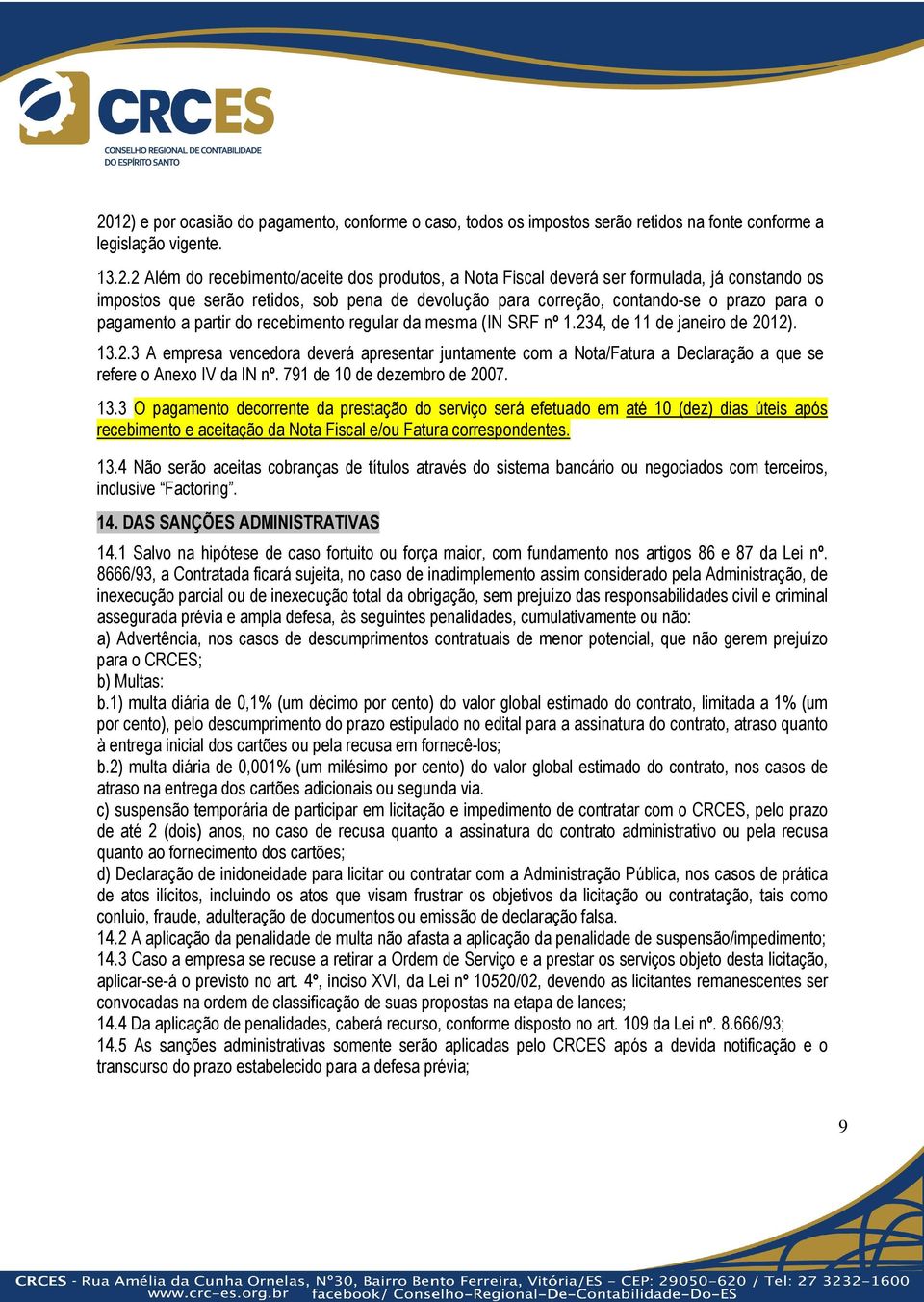 234, de 11 de janeiro de 2012). 13.2.3 A empresa vencedora deverá apresentar juntamente com a Nota/Fatura a Declaração a que se refere o Anexo IV da IN nº. 791 de 10 de dezembro de 2007. 13.3 O pagamento decorrente da prestação do serviço será efetuado em até 10 (dez) dias úteis após recebimento e aceitação da Nota Fiscal e/ou Fatura correspondentes.