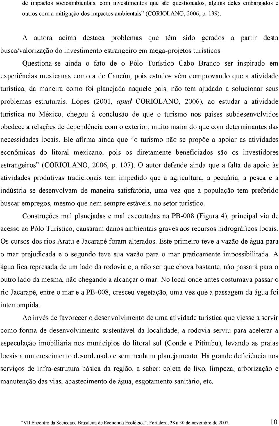 Questiona-se ainda o fato de o Pólo Turístico Cabo Branco ser inspirado em experiências mexicanas como a de Cancún, pois estudos vêm comprovando que a atividade turística, da maneira como foi