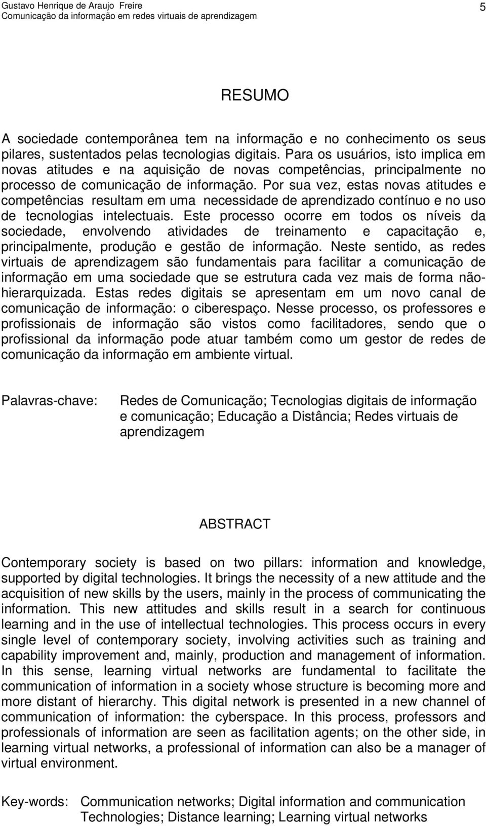 Por sua vez, estas novas atitudes e competências resultam em uma necessidade de aprendizado contínuo e no uso de tecnologias intelectuais.