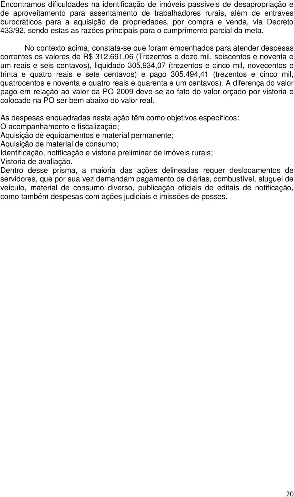 No contexto acima, constata-se que foram empenhados para atender despesas correntes os valores de R$ 312.691,06 (Trezentos e doze mil, seiscentos e noventa e um reais e seis centavos), liquidado 305.