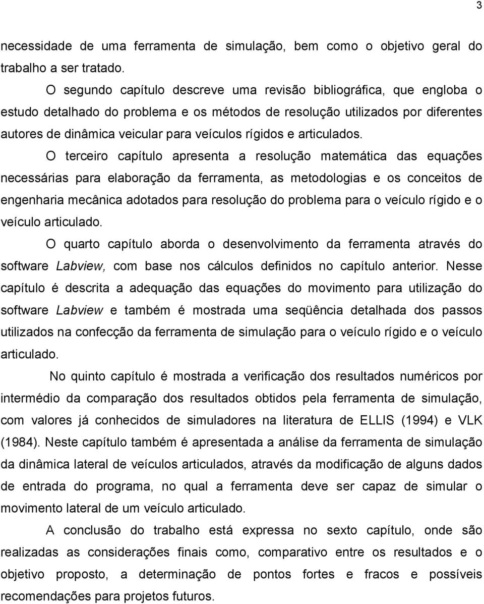 O teeio apítulo apesenta a esolução ateátia das equações neessáias paa elaboação da feaenta, as etodologias e os oneitos de engenhaia eânia adotados paa esolução do poblea paa o veíulo ígido e o