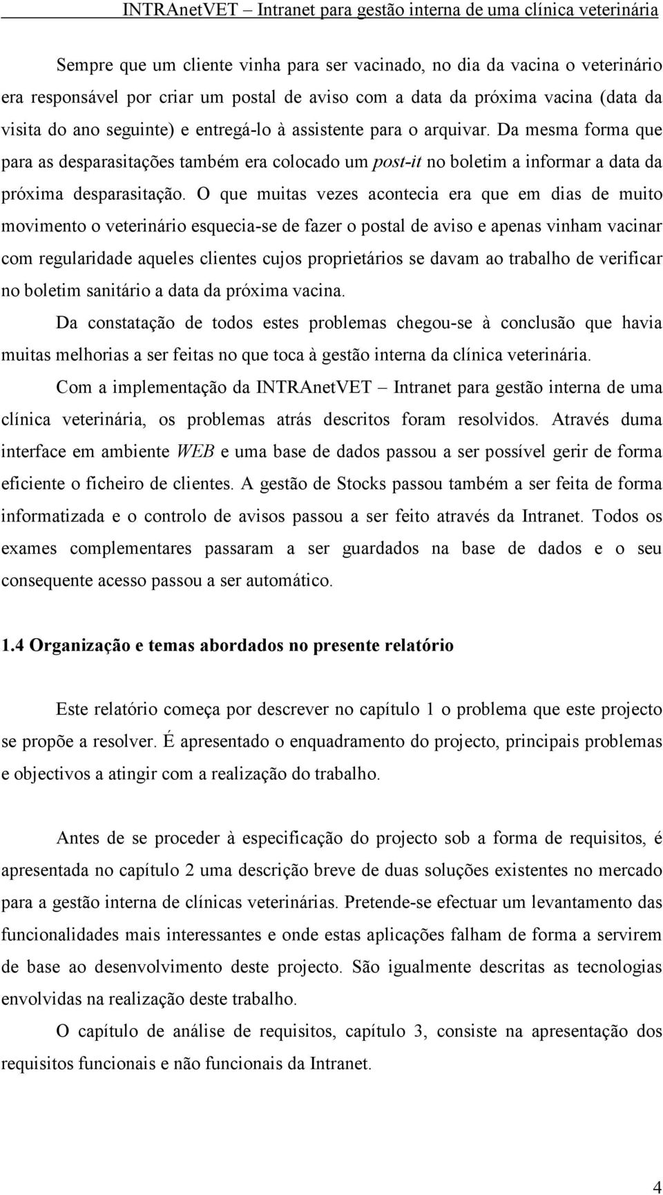 O que muitas vezes acontecia era que em dias de muito movimento o veterinário esquecia-se de fazer o postal de aviso e apenas vinham vacinar com regularidade aqueles clientes cujos proprietários se