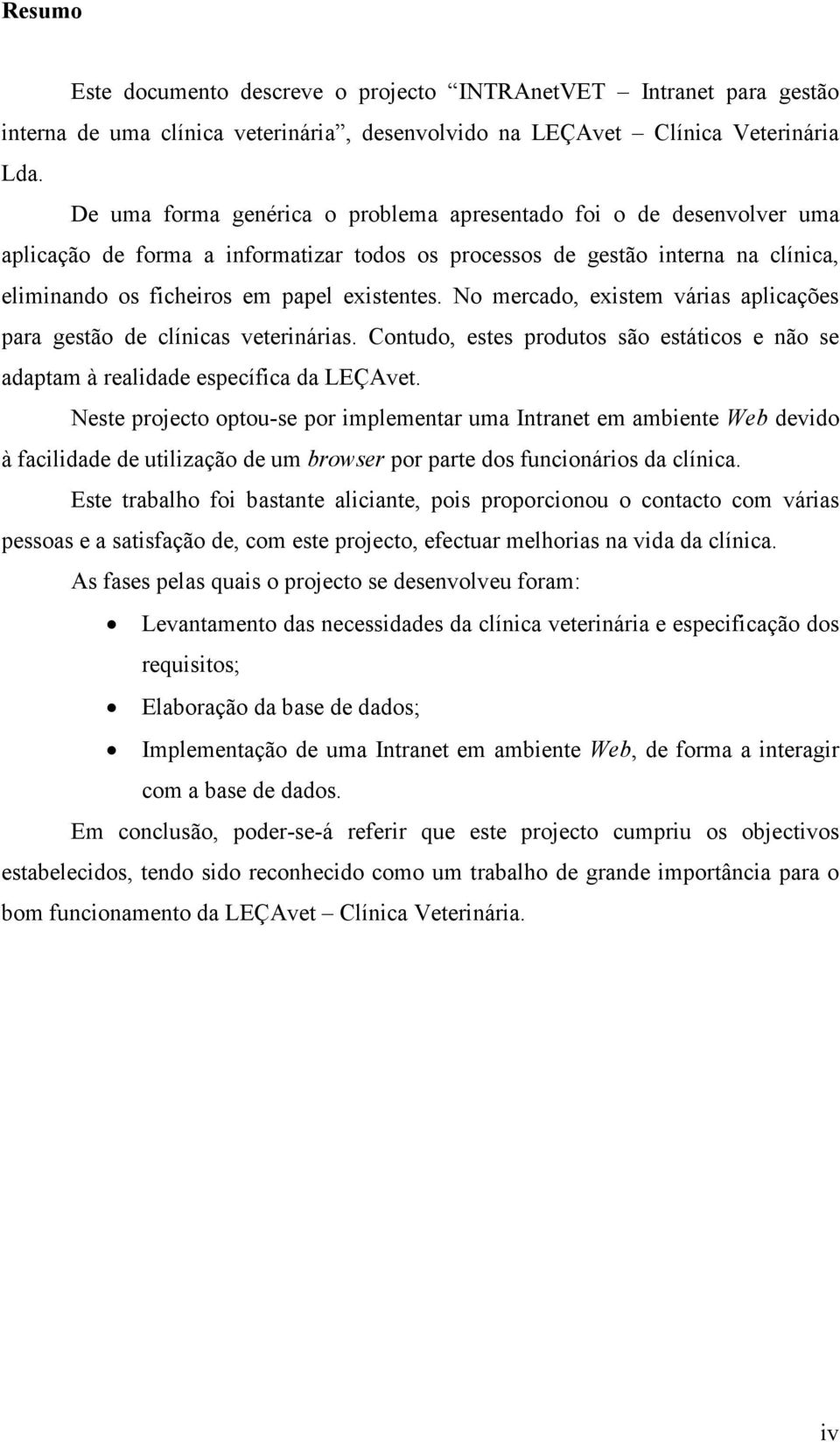 No mercado, existem várias aplicações para gestão de clínicas veterinárias. Contudo, estes produtos são estáticos e não se adaptam à realidade específica da LEÇAvet.