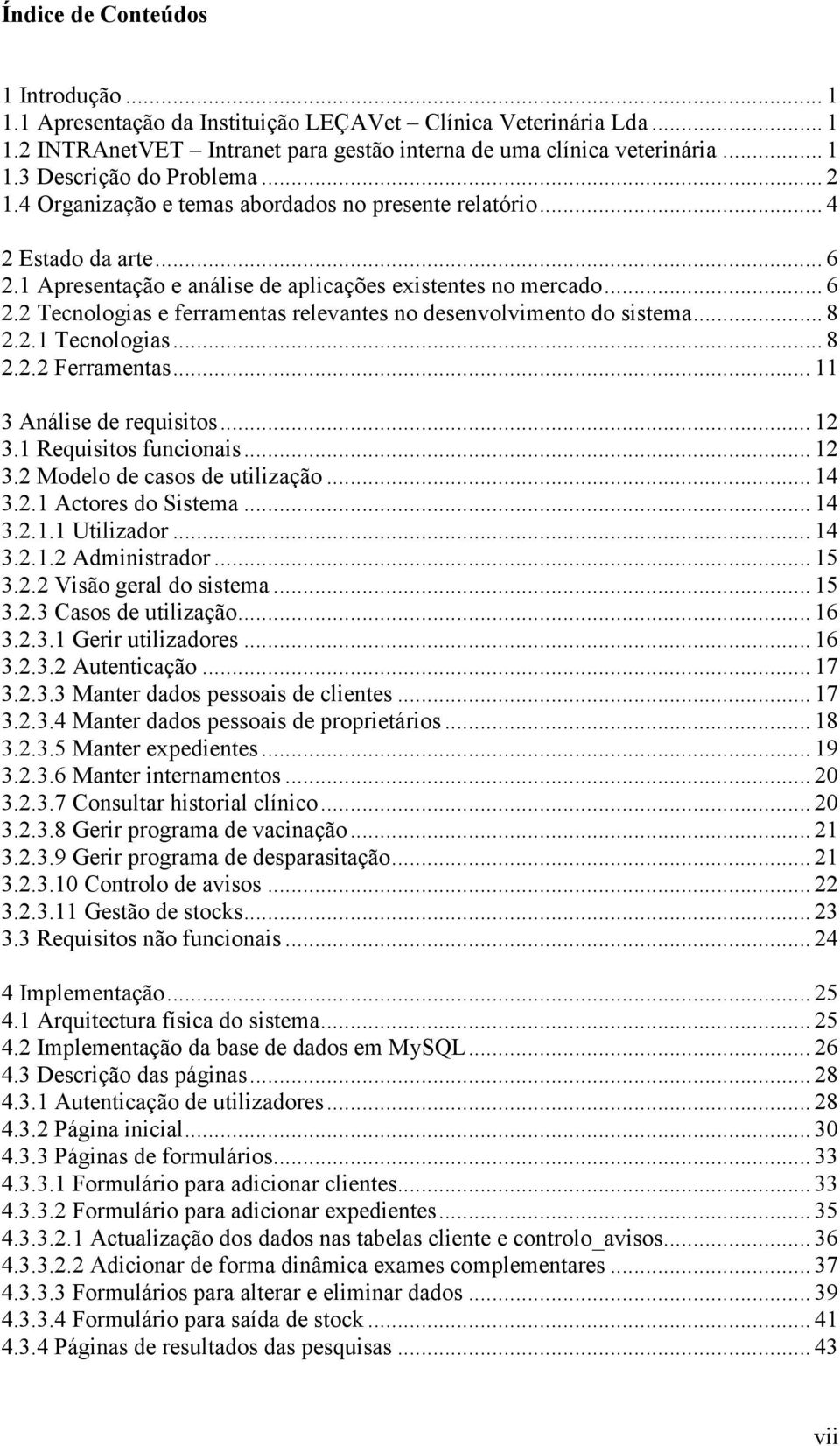 .. 8 2.2.1 Tecnologias... 8 2.2.2 Ferramentas... 11 3 Análise de requisitos... 12 3.1 Requisitos funcionais... 12 3.2 Modelo de casos de utilização... 14 3.2.1 Actores do Sistema... 14 3.2.1.1 Utilizador.