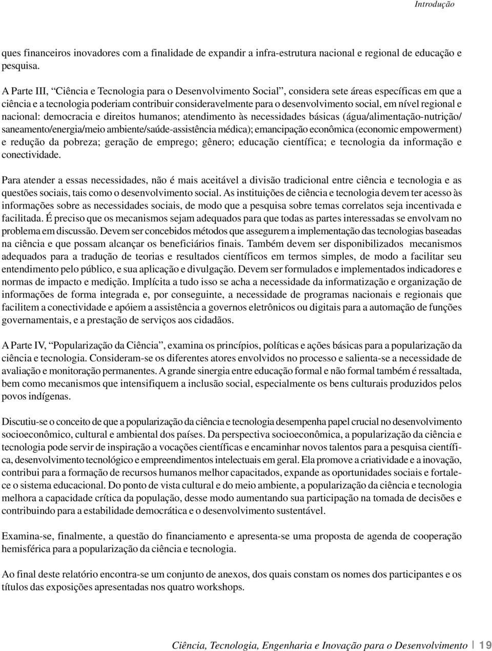 em nível regional e nacional: democracia e direitos humanos; atendimento às necessidades básicas (água/alimentação-nutrição/ saneamento/energia/meio ambiente/saúde-assistência médica); emancipação