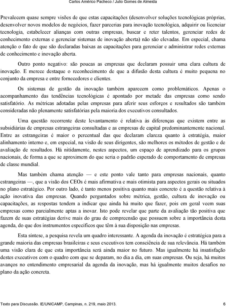 de inovação aberta) não são elevadas. Em especial, chama atenção o fato de que são declaradas baixas as capacitações para gerenciar e administrar redes externas de conhecimento e inovação aberta.