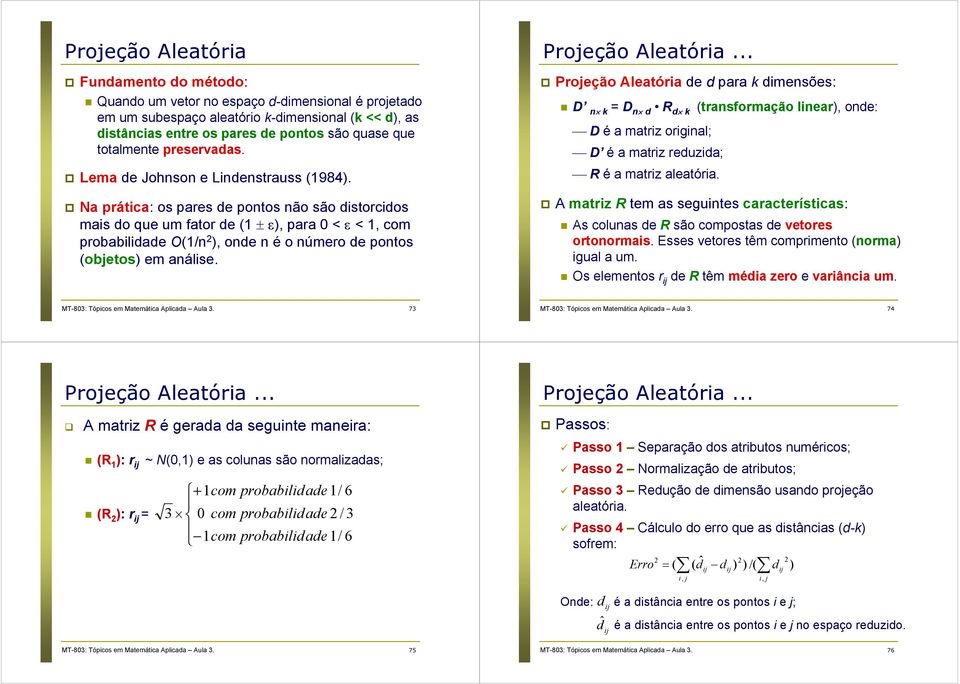 o número de pontos (objetos) em análise Projeção Aleatória Projeção Aleatória de d para k dimensões: D n k = D n d R d k D é a matriz original; D é a matriz reduzida; R é a matriz aleatória