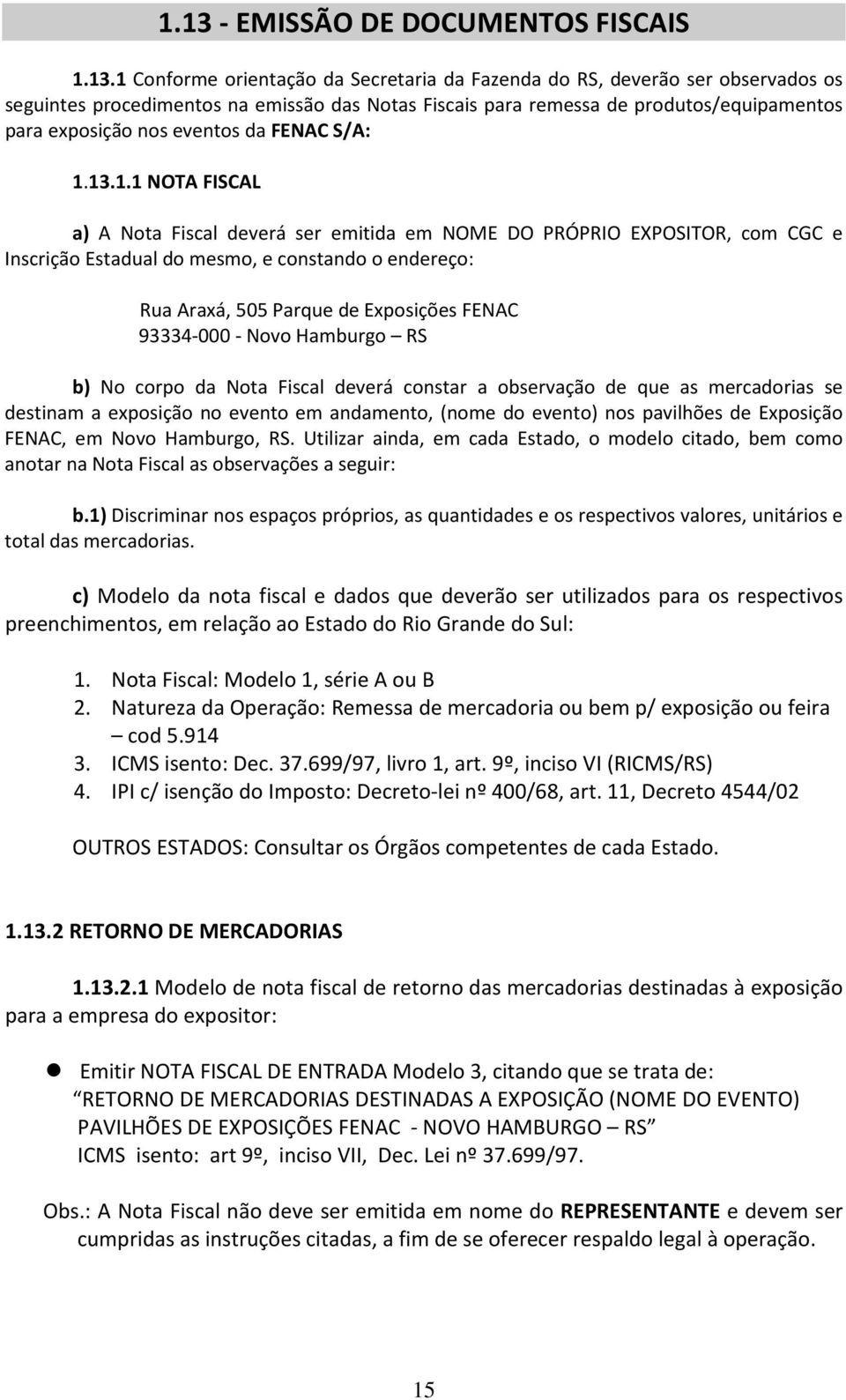 13.1.1 NOTA FISCAL a) A Nota Fiscal deverá ser emitida em NOME DO PRÓPRIO EXPOSITOR, com CGC e Inscrição Estadual do mesmo, e constando o endereço: Rua Araxá, 505 Parque de Exposições FENAC 93334-000