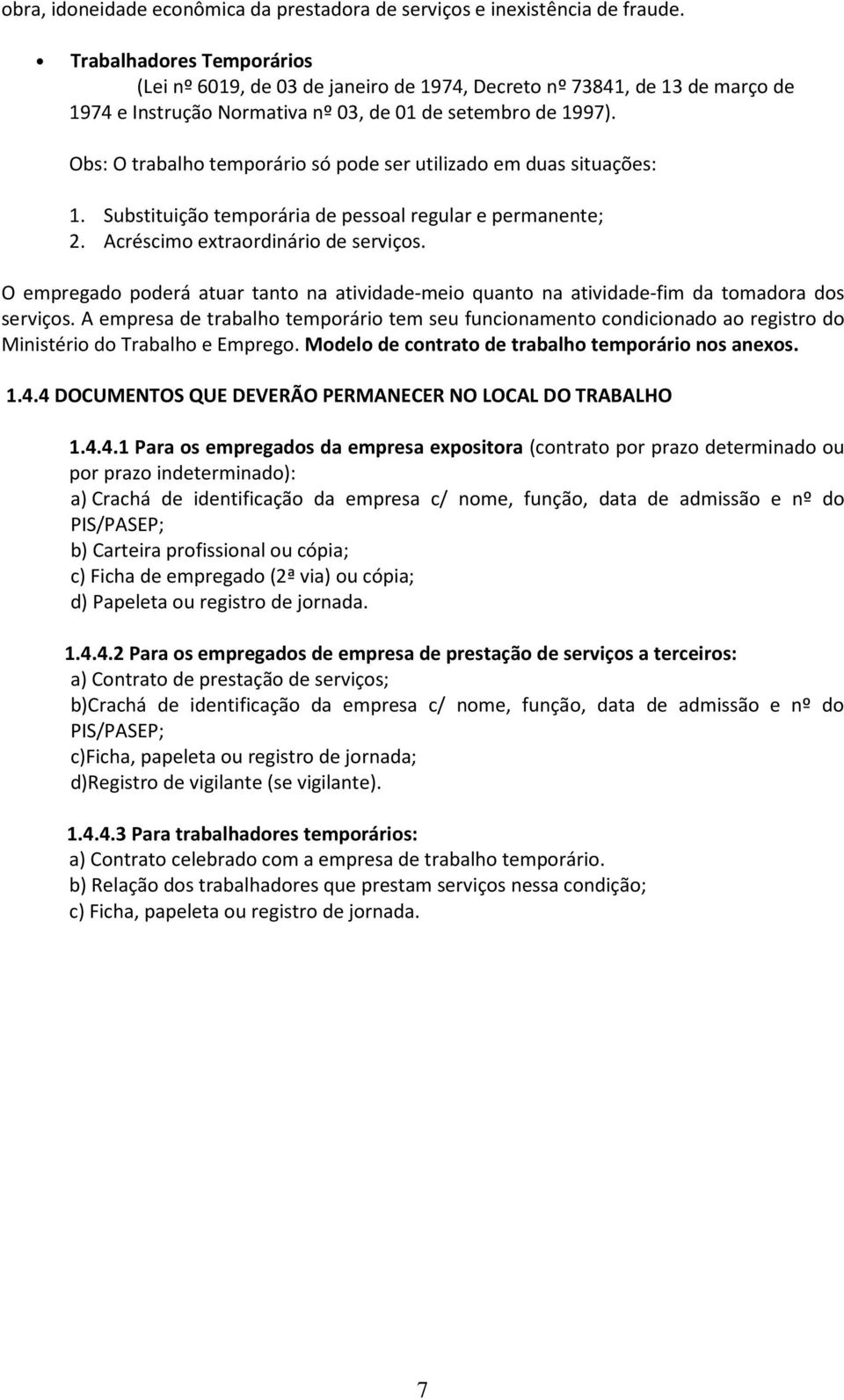 Obs: O trabalho temporário só pode ser utilizado em duas situações: 1. Substituição temporária de pessoal regular e permanente; 2. Acréscimo extraordinário de serviços.