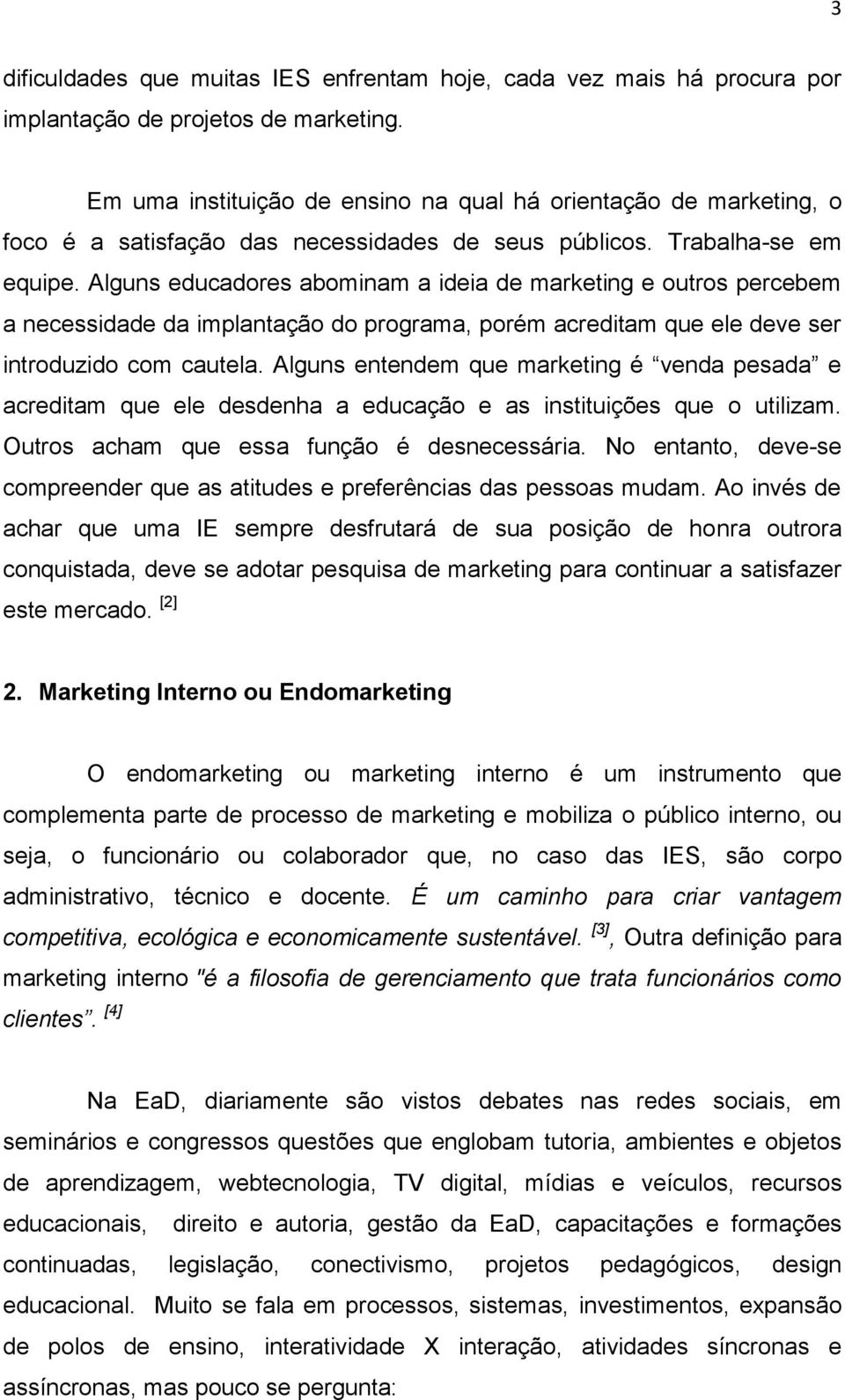 Alguns educadores abominam a ideia de marketing e outros percebem a necessidade da implantação do programa, porém acreditam que ele deve ser introduzido com cautela.