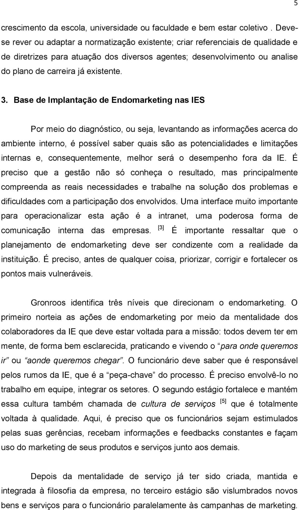 Base de Implantação de Endomarketing nas IES Por meio do diagnóstico, ou seja, levantando as informações acerca do ambiente interno, é possível saber quais são as potencialidades e limitações