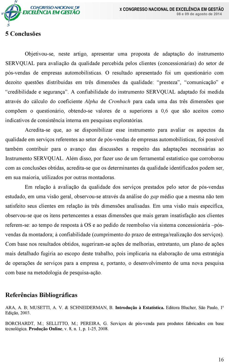 A confiabilidade do instrumento SERVQUAL adaptado foi medida através do cálculo do coeficiente Alpha de Cronbach para cada uma das três dimensões que compõem o questionário, obtendo-se valores de α