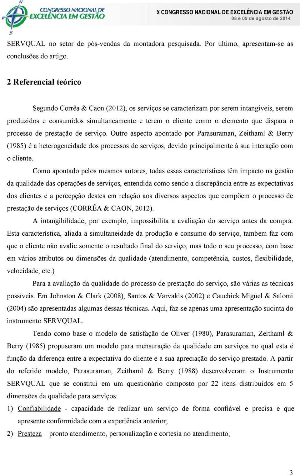 processo de prestação de serviço. Outro aspecto apontado por Parasuraman, Zeithaml & Berry (1985) é a heterogeneidade dos processos de serviços, devido principalmente à sua interação com o cliente.