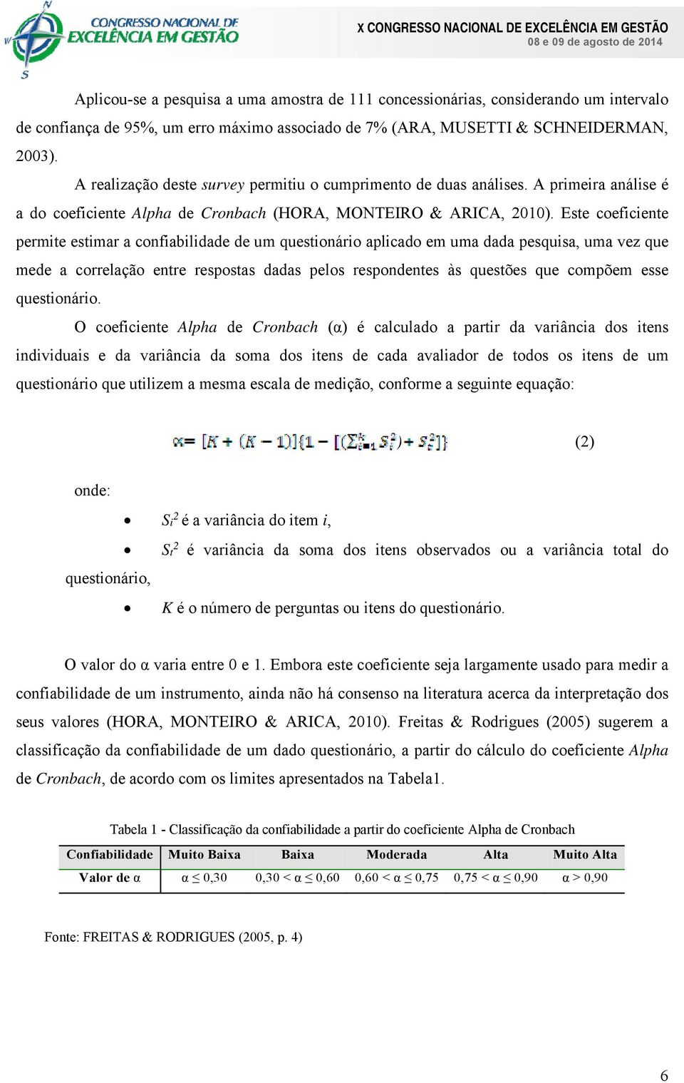 Este coeficiente permite estimar a confiabilidade de um questionário aplicado em uma dada pesquisa, uma vez que mede a correlação entre respostas dadas pelos respondentes às questões que compõem esse