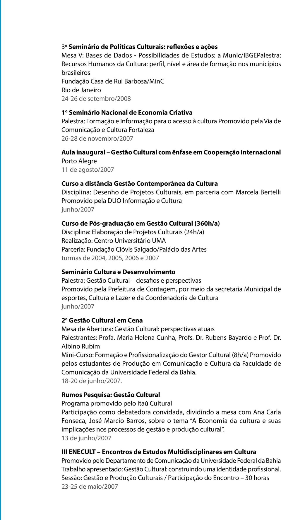 Promovido pela Via de Comunicação e Cultura Fortaleza 26-28 de novembro/2007 Aula inaugural Gestão Cultural com ênfase em Cooperação Internacional Porto Alegre 11 de agosto/2007 Curso a distância