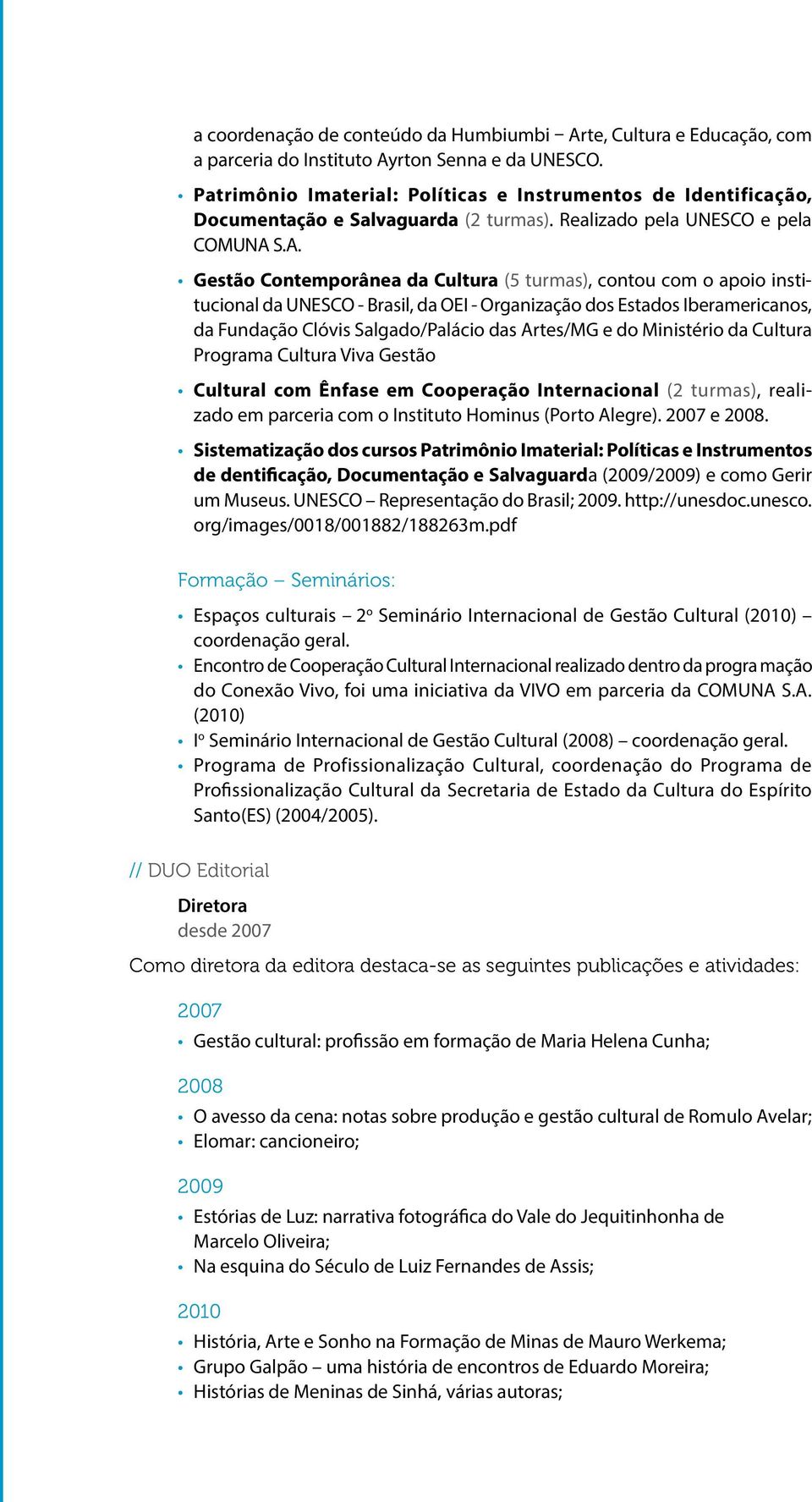S.A. Gestão Contemporânea da Cultura (5 turmas), contou com o apoio institucional da UNESCO - Brasil, da OEI - Organização dos Estados Iberamericanos, da Fundação Clóvis Salgado/Palácio das Artes/MG
