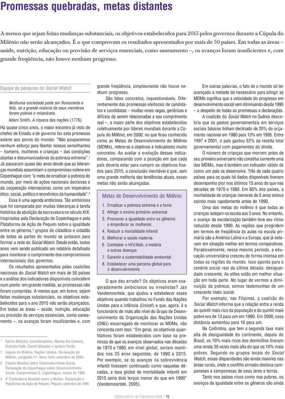 Em todas as áreas saúde, nutrição, educação ou provisão de serviços essenciais, como saneamento, os avanços foram insuficientes e, com grande freqüência, não houve nenhum progresso.