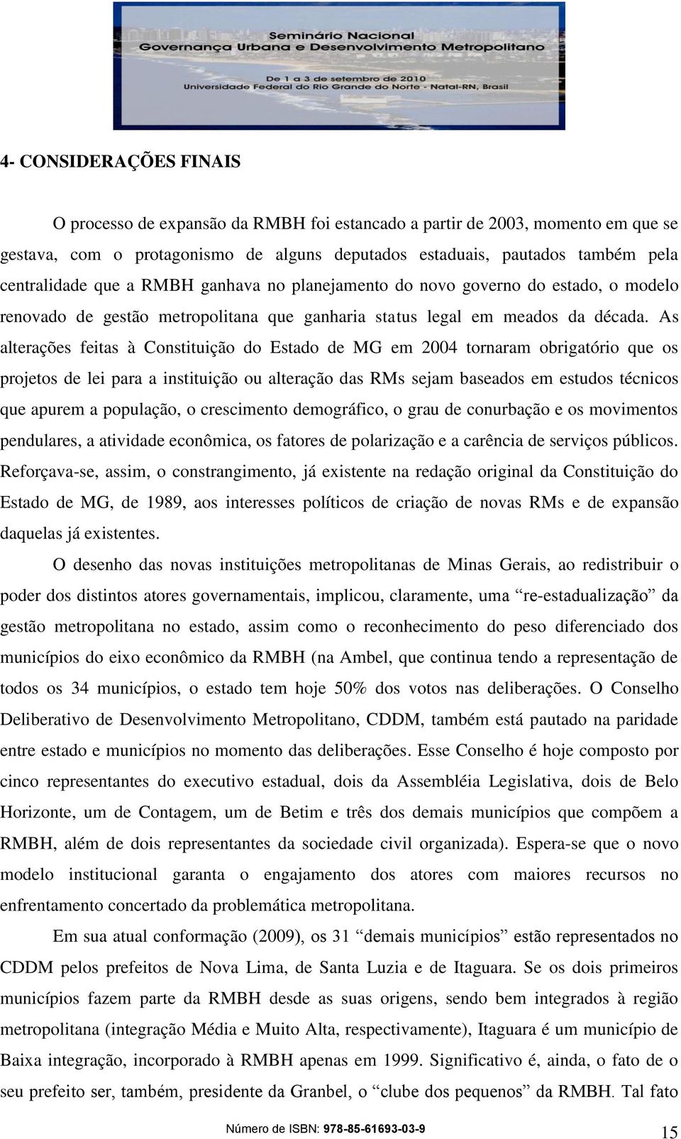 As alterações feitas à Constituição do Estado de MG em 2004 tornaram obrigatório que os projetos de lei para a instituição ou alteração das RMs sejam baseados em estudos técnicos que apurem a