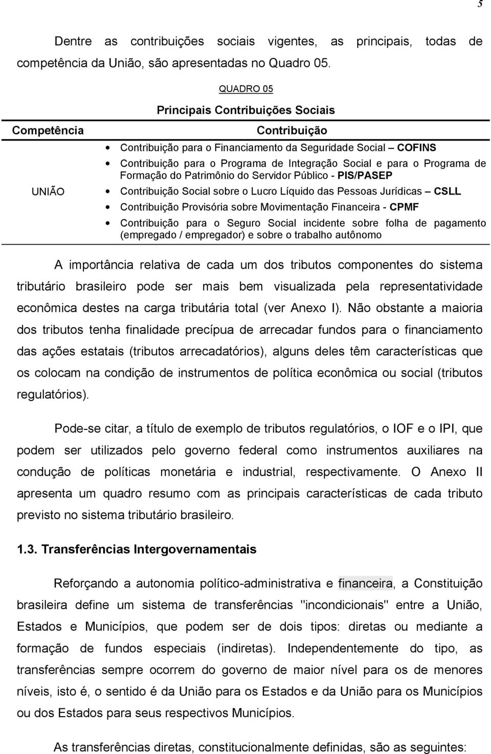 Programa de Formação do Patrimônio do Servidor Público - PIS/PASEP Contribuição Social sobre o Lucro Líquido das Pessoas Jurídicas CSLL Contribuição Provisória sobre Movimentação Financeira - CPMF