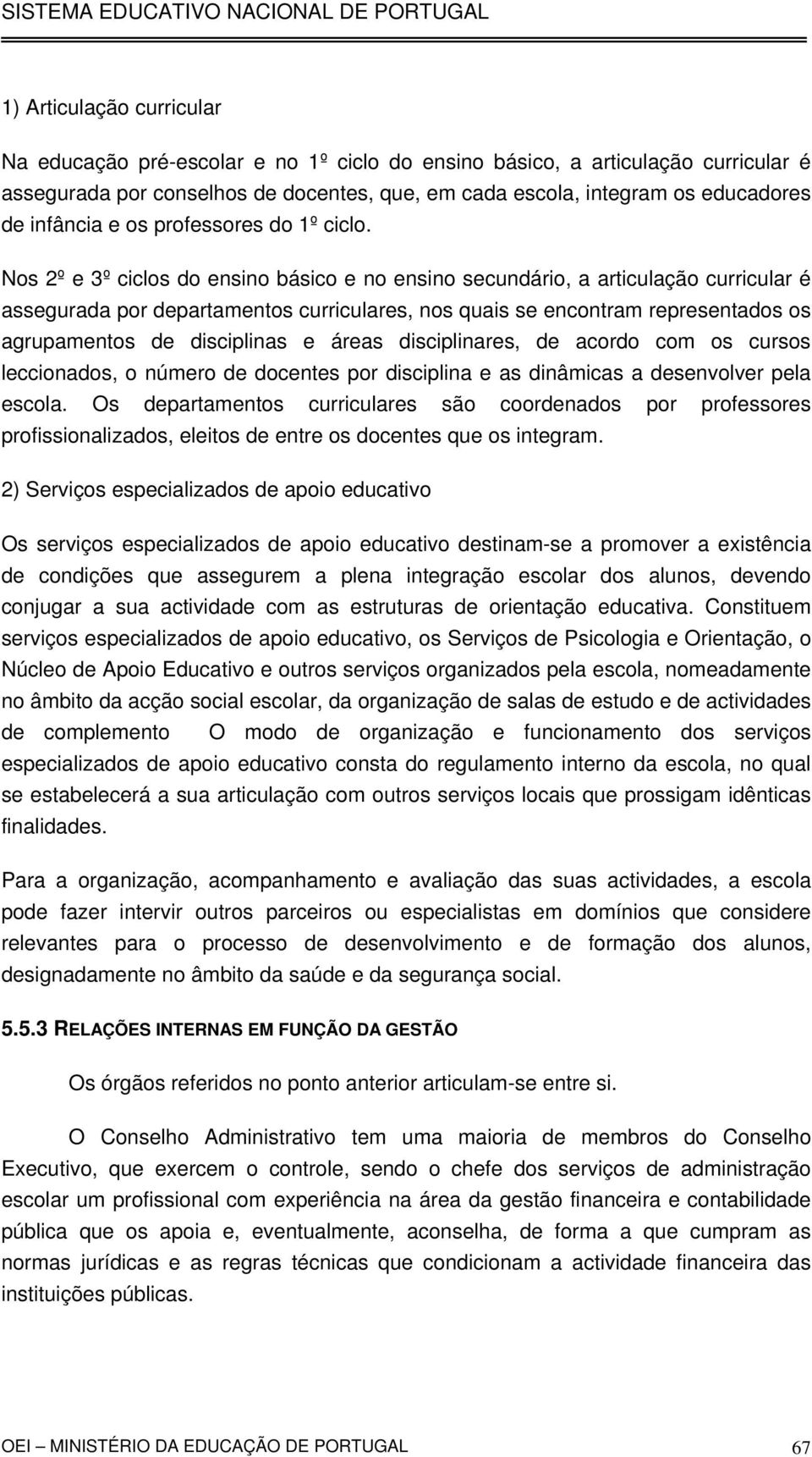 Nos 2º e 3º ciclos do ensino básico e no ensino secundário, a articulação curricular é assegurada por departamentos curriculares, nos quais se encontram representados os agrupamentos de disciplinas e