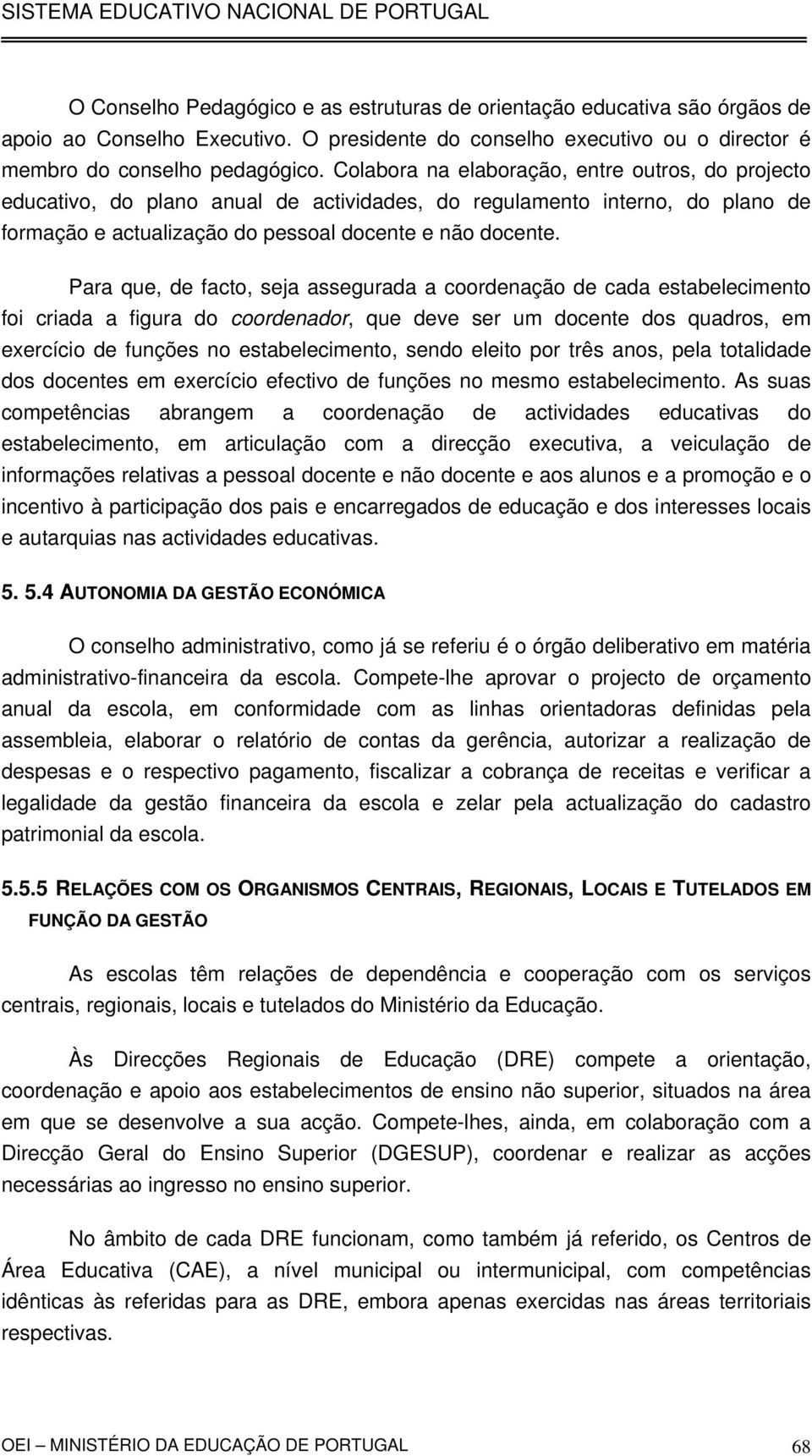 Para que, de facto, seja assegurada a coordenação de cada estabelecimento foi criada a figura do coordenador, que deve ser um docente dos quadros, em exercício de funções no estabelecimento, sendo