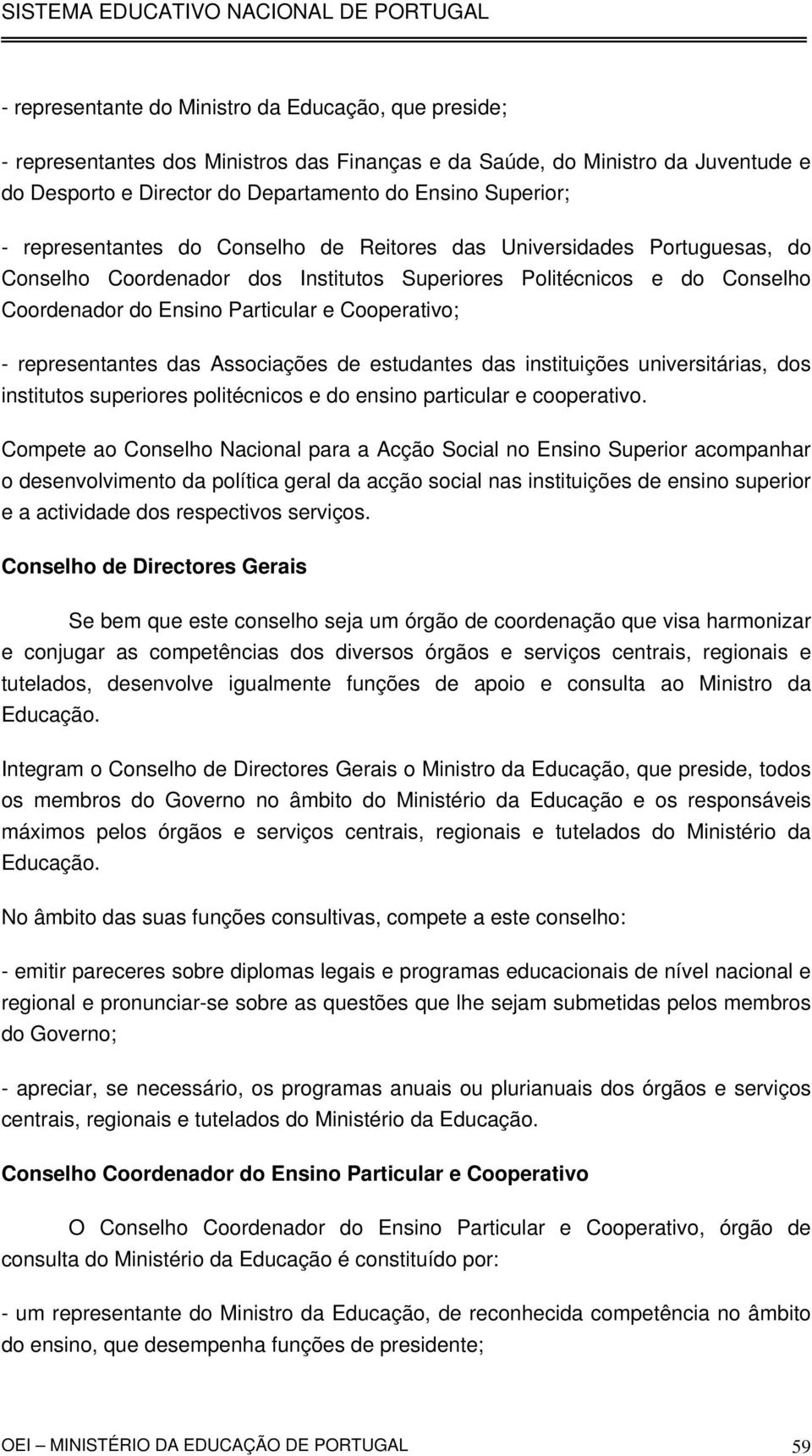 representantes das Associações de estudantes das instituições universitárias, dos institutos superiores politécnicos e do ensino particular e cooperativo.