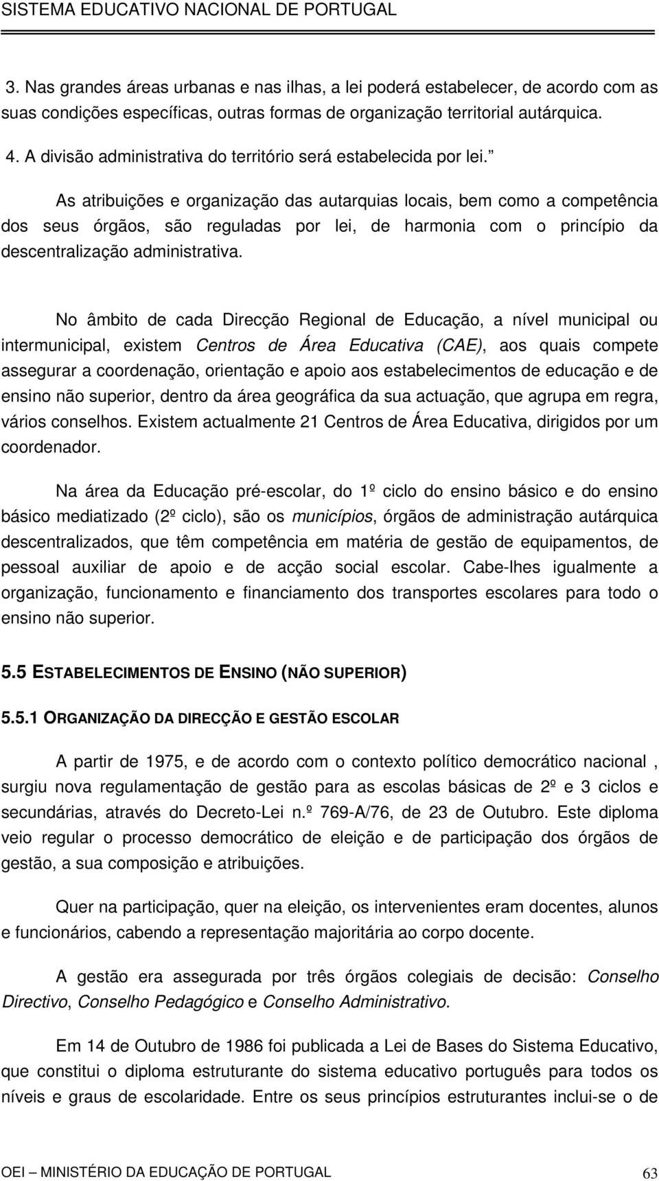 As atribuições e organização das autarquias locais, bem como a competência dos seus órgãos, são reguladas por lei, de harmonia com o princípio da descentralização administrativa.