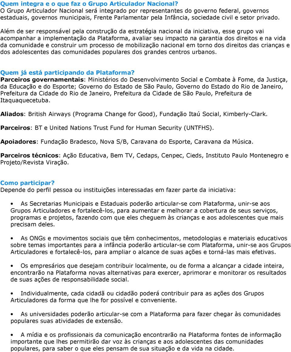 Além de ser responsável pela construção da estratégia nacional da iniciativa, esse grupo vai acompanhar a implementação da Plataforma, avaliar seu impacto na garantia dos direitos e na vida da