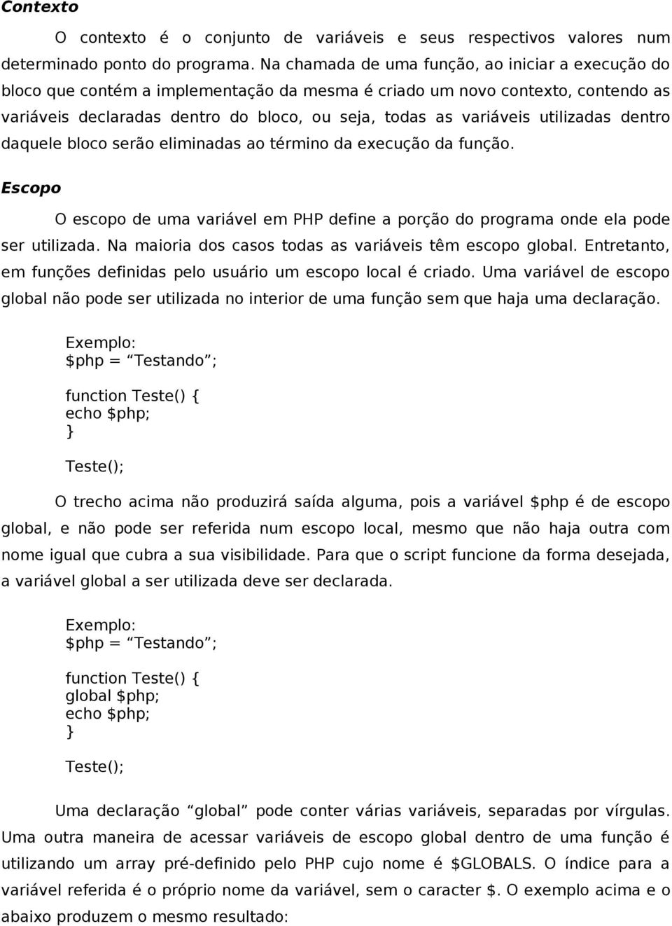 utilizadas dentro daquele bloco serão eliminadas ao término da execução da função. Escopo O escopo de uma variável em PHP define a porção do programa onde ela pode ser utilizada.