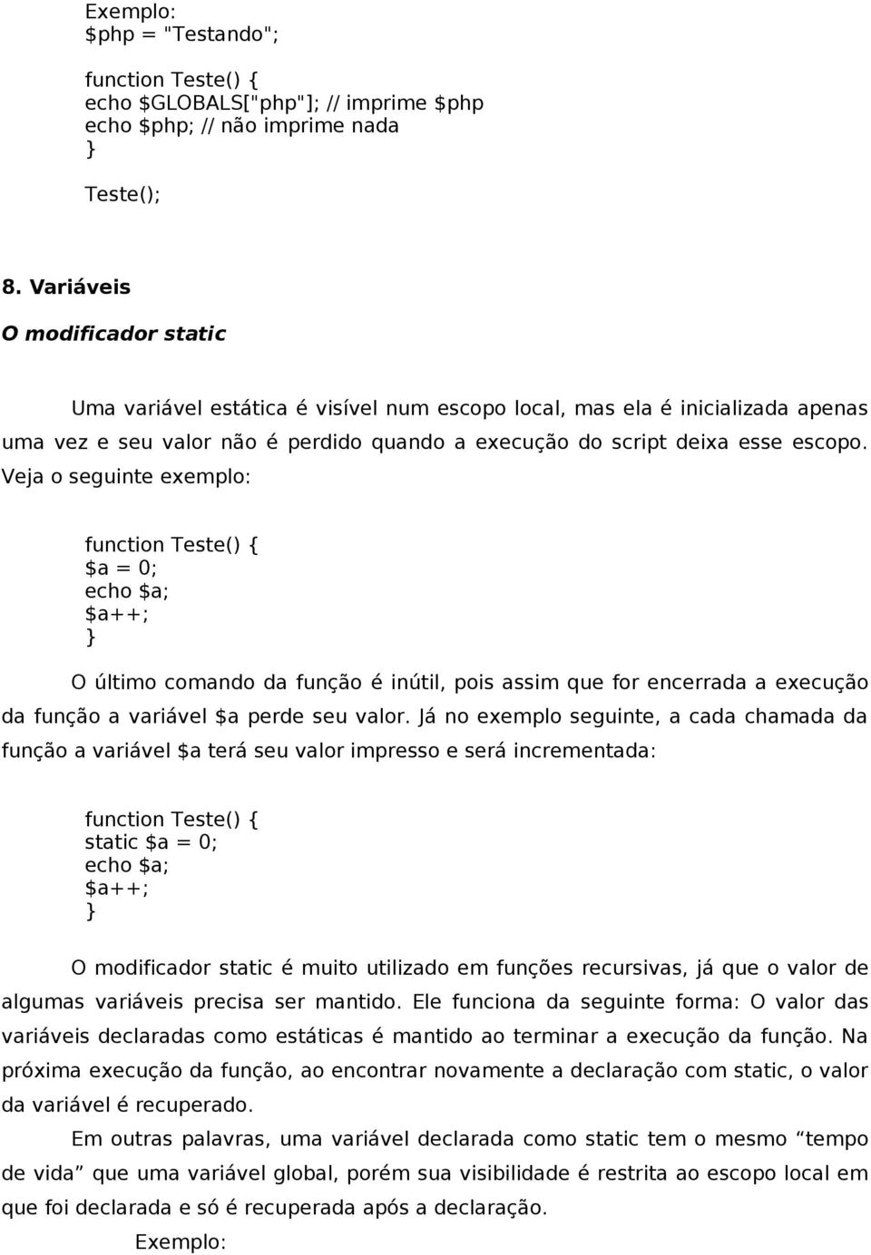 Veja o seguinte exemplo: function Teste() { $a = 0; echo $a; $a++; O último comando da função é inútil, pois assim que for encerrada a execução da função a variável $a perde seu valor.