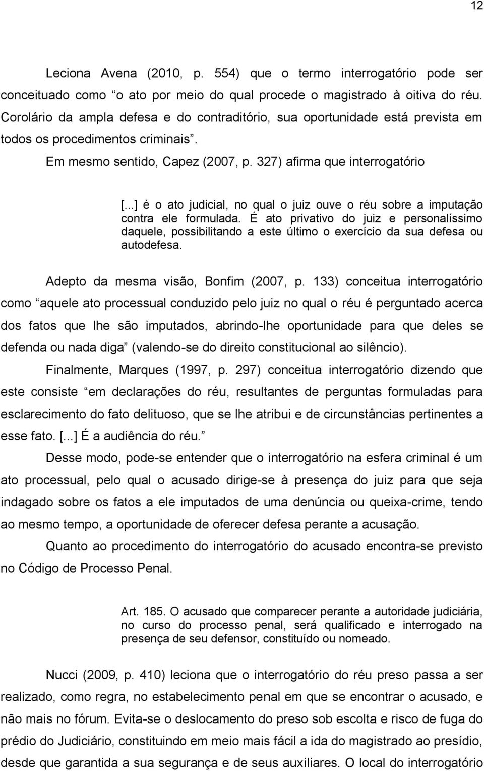 ..] é o ato judicial, no qual o juiz ouve o réu sobre a imputação contra ele formulada.